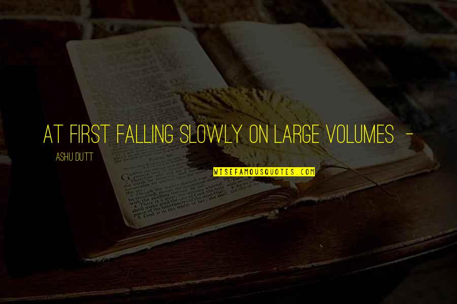 Versions Of The Truth Quotes By Ashu Dutt: at first falling slowly on large volumes -