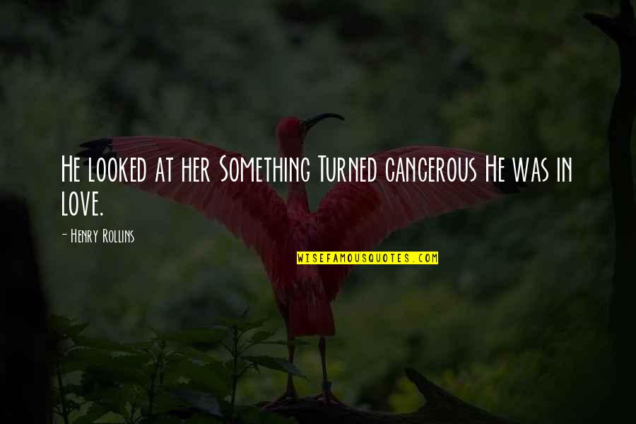Versoza Vs Versoza Quotes By Henry Rollins: He looked at her Something Turned cancerous He Versoza Vs Versoza Quotes By Henry Rollins: He looked at her Something Turned cancerous He