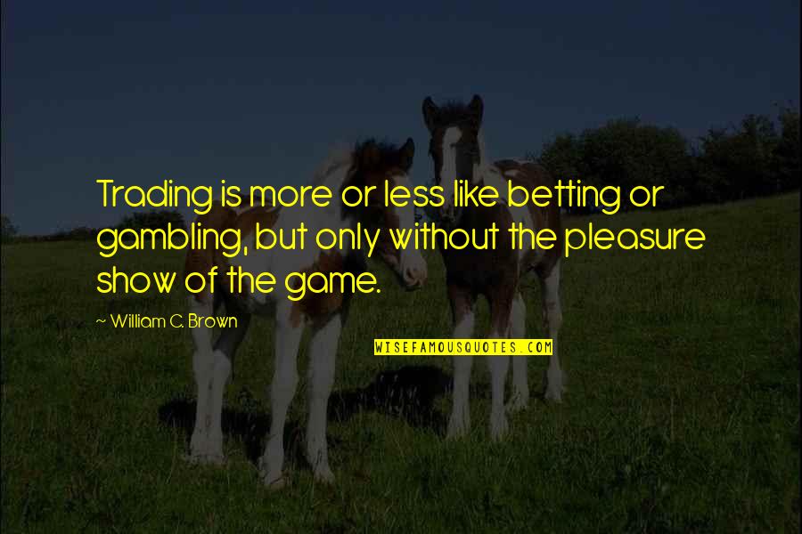 Versprechen Traduction Quotes By William C. Brown: Trading is more or less like betting or Versprechen Traduction Quotes By William C. Brown: Trading is more or less like betting or