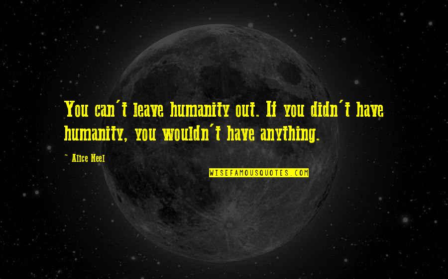 Verstaen Quotes By Alice Neel: You can't leave humanity out. If you didn't