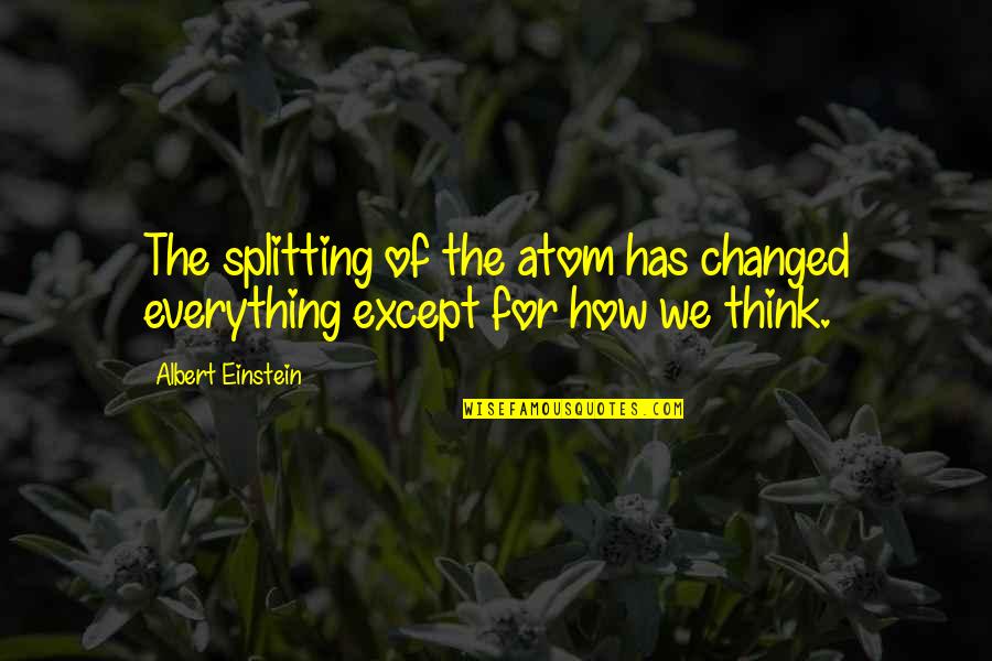 Verstandshuwelijk Quotes By Albert Einstein: The splitting of the atom has changed everything