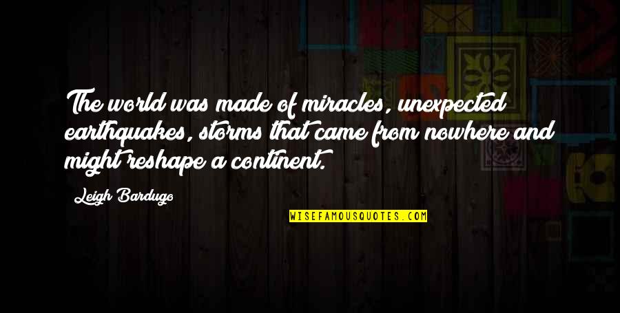 Versteegen Hearse Quotes By Leigh Bardugo: The world was made of miracles, unexpected earthquakes, Versteegen Hearse Quotes By Leigh Bardugo: The world was made of miracles, unexpected earthquakes,