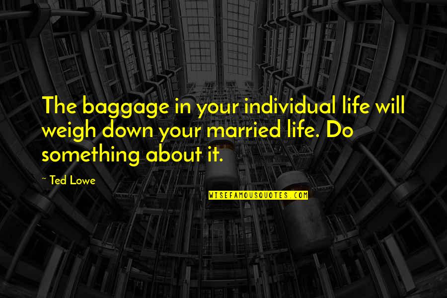 Verstegen Fobe Quotes By Ted Lowe: The baggage in your individual life will weigh
