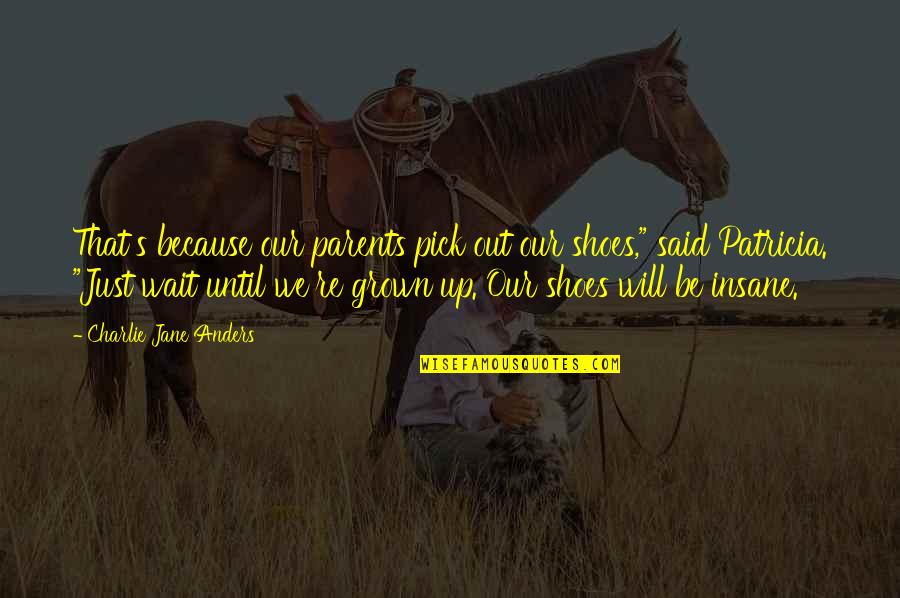 Verstegen Vandenboom Quotes By Charlie Jane Anders: That's because our parents pick out our shoes," Verstegen Vandenboom Quotes By Charlie Jane Anders: That's because our parents pick out our shoes,"