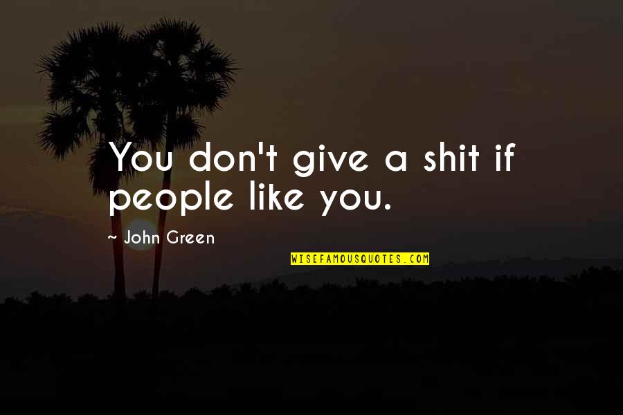 Versteht Quotes By John Green: You don't give a shit if people like