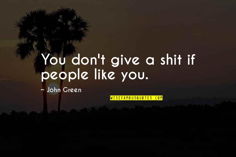 Versteht Quotes By John Green: You don't give a shit if people like Versteht Quotes By John Green: You don't give a shit if people like