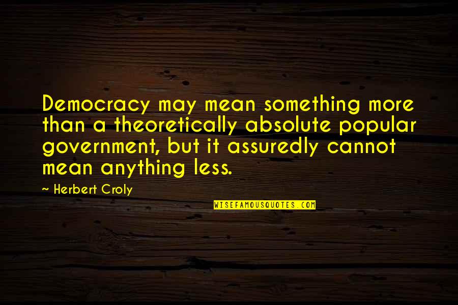 Verstraeten Michel Quotes By Herbert Croly: Democracy may mean something more than a theoretically Verstraeten Michel Quotes By Herbert Croly: Democracy may mean something more than a theoretically