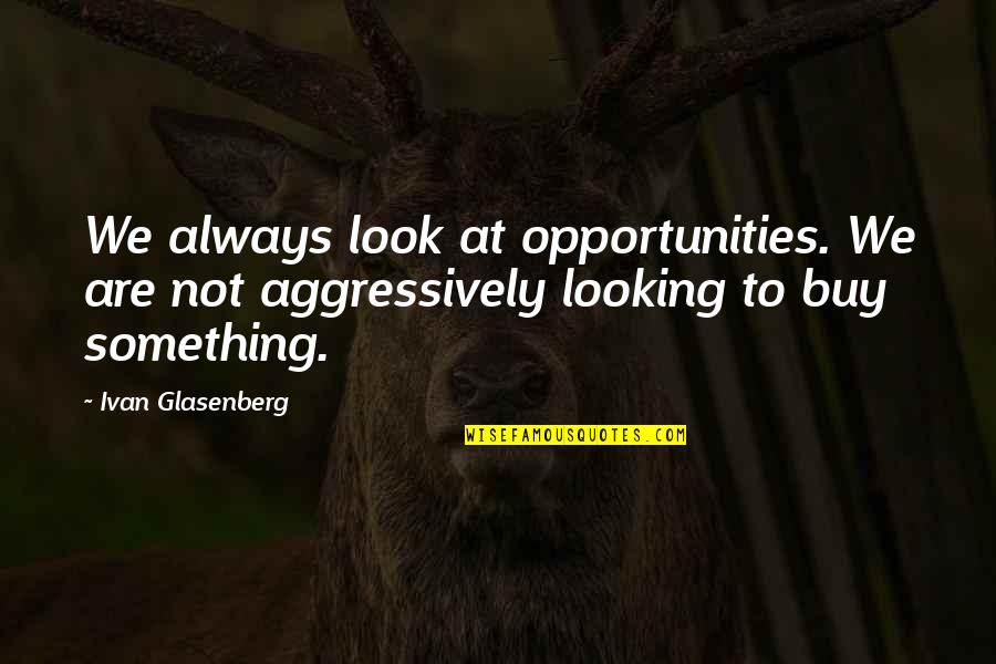 Verstraeten Michel Quotes By Ivan Glasenberg: We always look at opportunities. We are not Verstraeten Michel Quotes By Ivan Glasenberg: We always look at opportunities. We are not