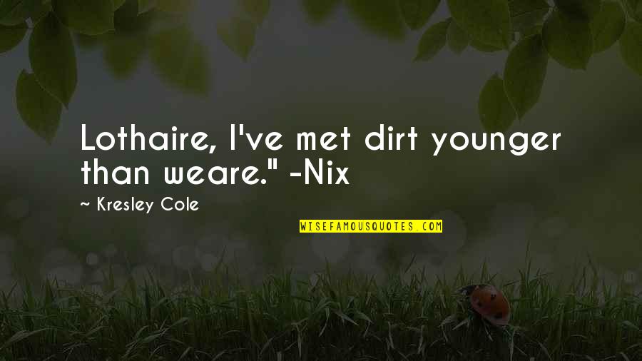 Verstraeten Michel Quotes By Kresley Cole: Lothaire, I've met dirt younger than weare." -Nix Verstraeten Michel Quotes By Kresley Cole: Lothaire, I've met dirt younger than weare." -Nix