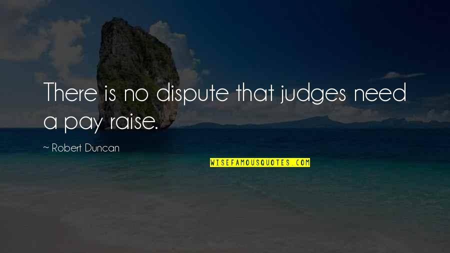 Vertellen Dat Quotes By Robert Duncan: There is no dispute that judges need a Vertellen Dat Quotes By Robert Duncan: There is no dispute that judges need a