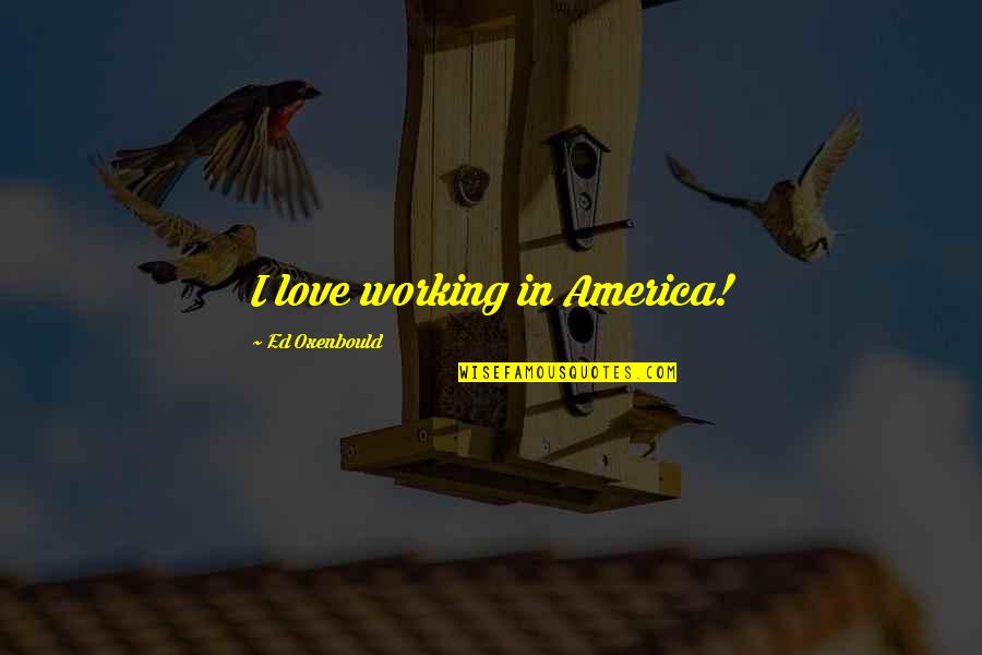 Verteltas Quotes By Ed Oxenbould: I love working in America! Verteltas Quotes By Ed Oxenbould: I love working in America!