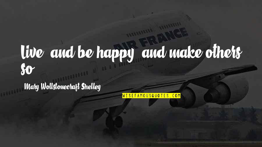 Verter Quotes By Mary Wollstonecraft Shelley: Live, and be happy, and make others so. Verter Quotes By Mary Wollstonecraft Shelley: Live, and be happy, and make others so.
