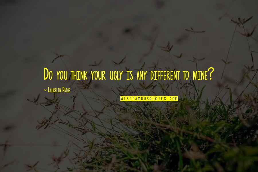 Verth Toys Quotes By Laurelin Paige: Do you think your ugly is any different Verth Toys Quotes By Laurelin Paige: Do you think your ugly is any different