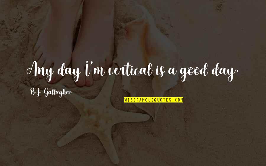 Vertical Inspirational Quotes By B.J. Gallagher: Any day I'm vertical is a good day. Vertical Inspirational Quotes By B.J. Gallagher: Any day I'm vertical is a good day.