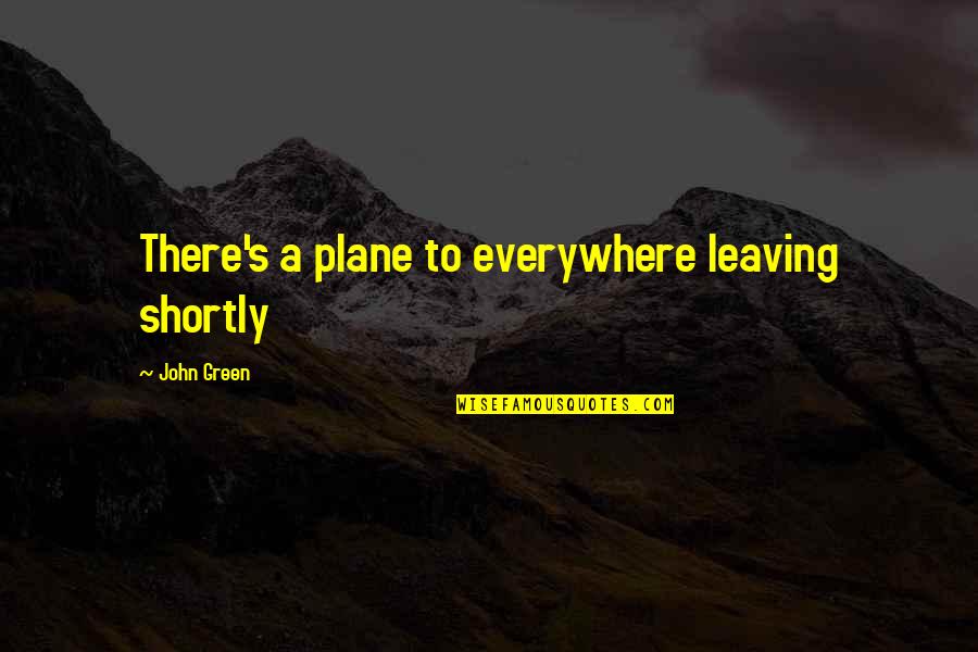 Vertical Inspirational Quotes By John Green: There's a plane to everywhere leaving shortly Vertical Inspirational Quotes By John Green: There's a plane to everywhere leaving shortly