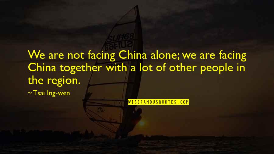 Vertical Thinking Quotes By Tsai Ing-wen: We are not facing China alone; we are