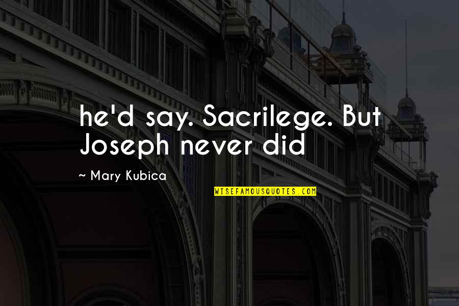 Vertido Cubierto Quotes By Mary Kubica: he'd say. Sacrilege. But Joseph never did Vertido Cubierto Quotes By Mary Kubica: he'd say. Sacrilege. But Joseph never did