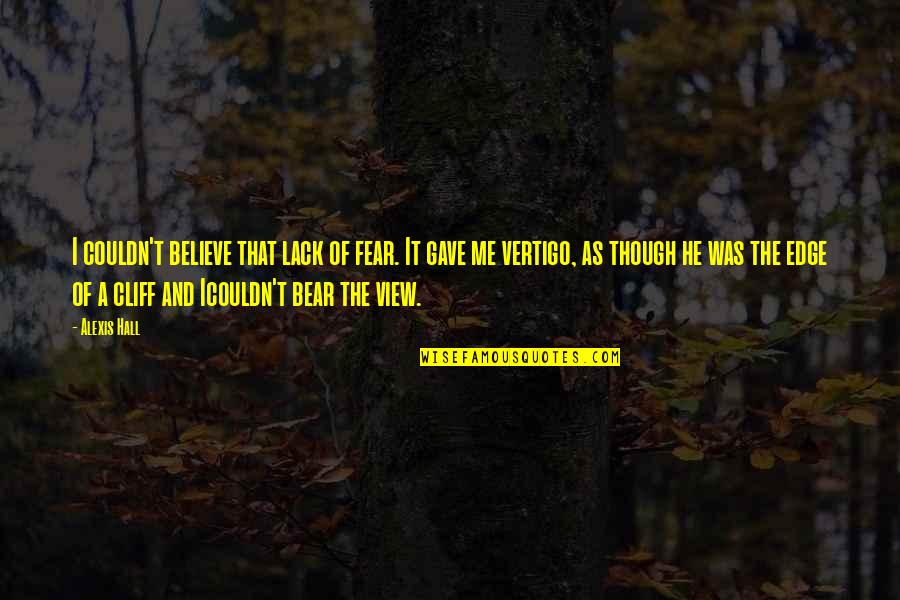 Vertigo Quotes By Alexis Hall: I couldn't believe that lack of fear. It Vertigo Quotes By Alexis Hall: I couldn't believe that lack of fear. It