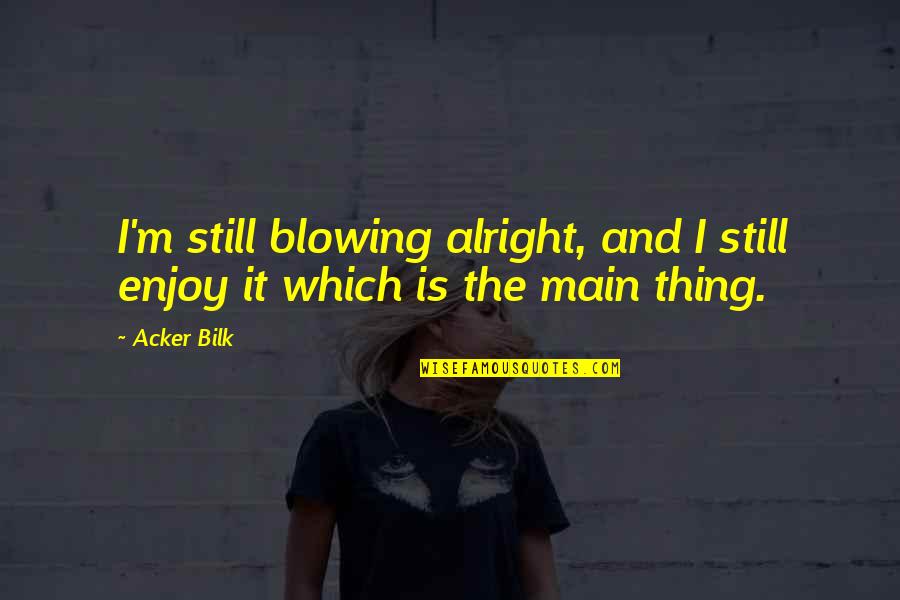 Vertikalni Saobracajni Quotes By Acker Bilk: I'm still blowing alright, and I still enjoy