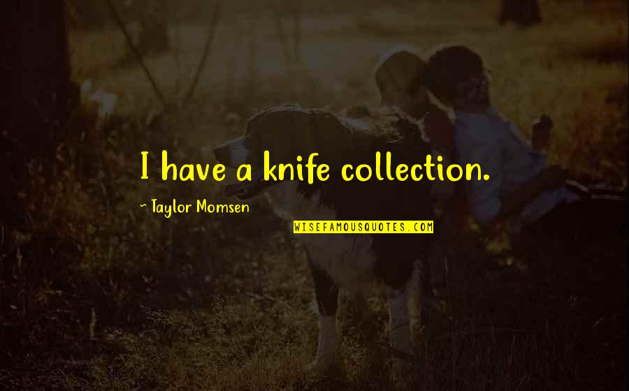 Vertikalni Saobracajni Quotes By Taylor Momsen: I have a knife collection. Vertikalni Saobracajni Quotes By Taylor Momsen: I have a knife collection.