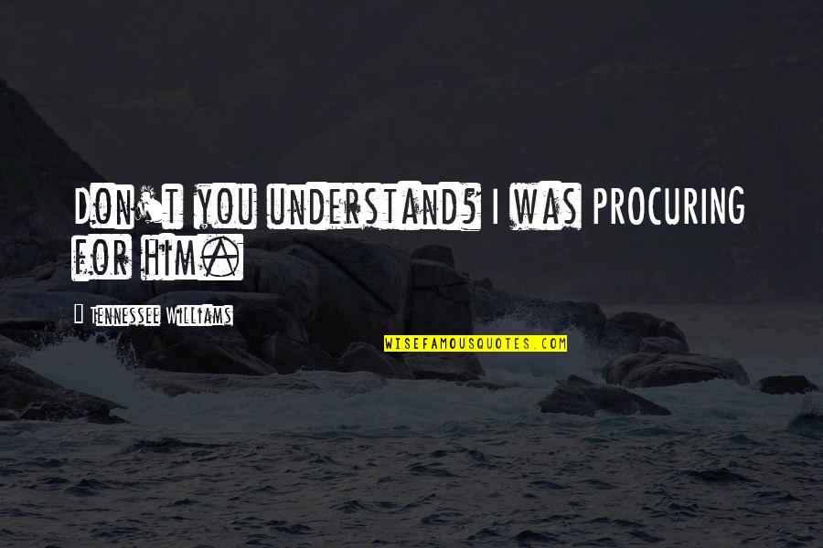 Vertinsky Alexander Quotes By Tennessee Williams: Don't you understand? I was PROCURING for him. Vertinsky Alexander Quotes By Tennessee Williams: Don't you understand? I was PROCURING for him.