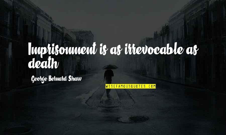 Vertov Quotes By George Bernard Shaw: Imprisonment is as irrevocable as death. Vertov Quotes By George Bernard Shaw: Imprisonment is as irrevocable as death.