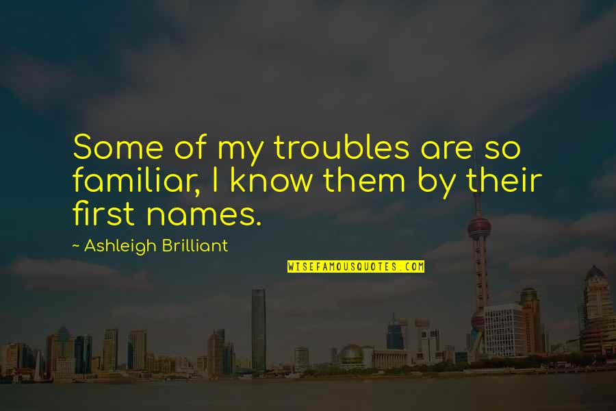 Vertrekken Vluchten Quotes By Ashleigh Brilliant: Some of my troubles are so familiar, I