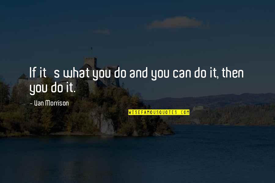 Verum Cutis Quotes By Van Morrison: If it's what you do and you can Verum Cutis Quotes By Van Morrison: If it's what you do and you can