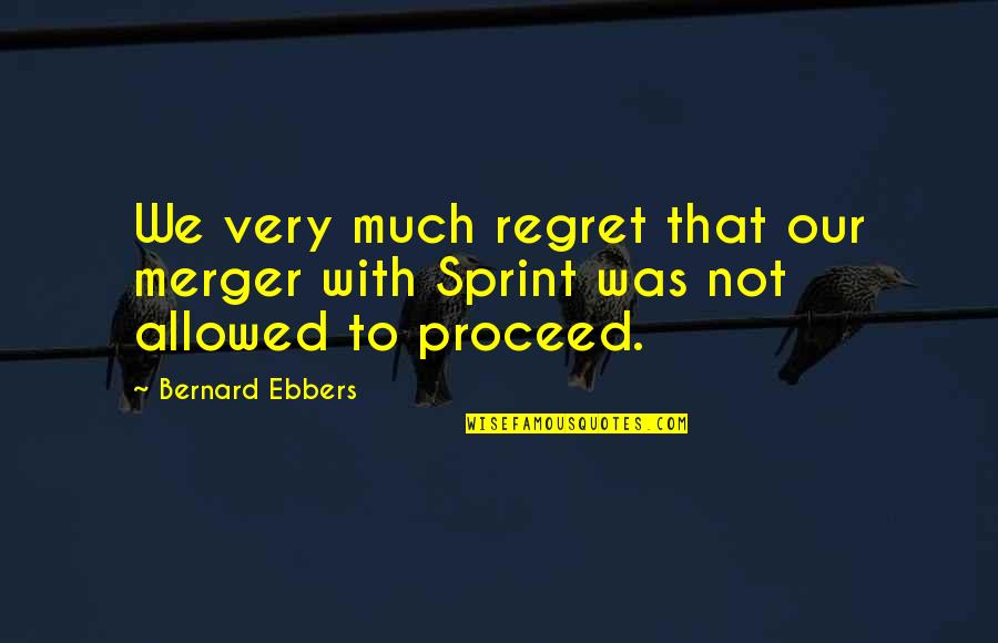 Verum Technical Quotes By Bernard Ebbers: We very much regret that our merger with