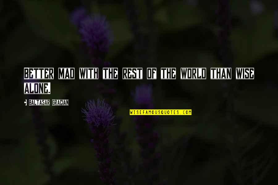Verunka Dream Quotes By Baltasar Gracian: Better mad with the rest of the world Verunka Dream Quotes By Baltasar Gracian: Better mad with the rest of the world