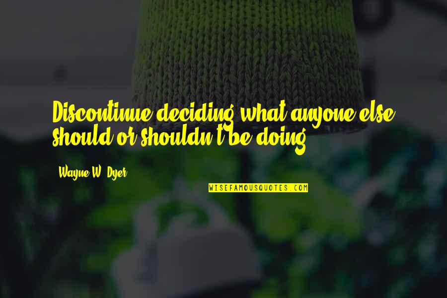 Verve Credit Quotes By Wayne W. Dyer: Discontinue deciding what anyone else should or shouldn't
