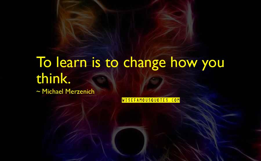Verveine Quotes By Michael Merzenich: To learn is to change how you think.