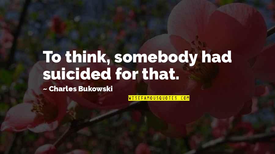 Ververeli Quotes By Charles Bukowski: To think, somebody had suicided for that.