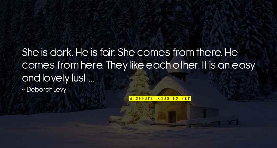Vervous Quotes By Deborah Levy: She is dark. He is fair. She comes Vervous Quotes By Deborah Levy: She is dark. He is fair. She comes