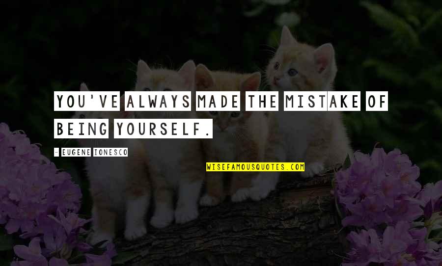 Vervous Quotes By Eugene Ionesco: You've always made the mistake of being yourself. Vervous Quotes By Eugene Ionesco: You've always made the mistake of being yourself.