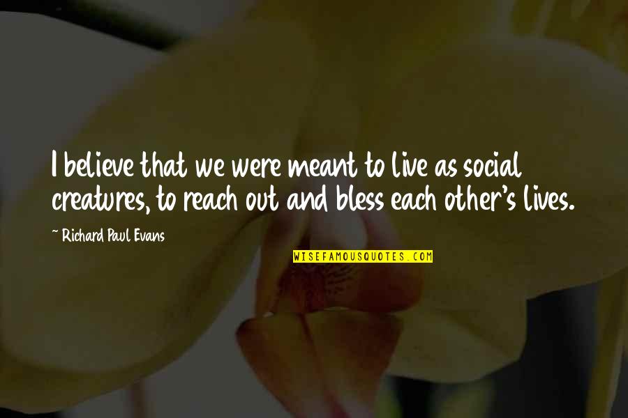 Verwandtschaftsbeziehungen Quotes By Richard Paul Evans: I believe that we were meant to live Verwandtschaftsbeziehungen Quotes By Richard Paul Evans: I believe that we were meant to live