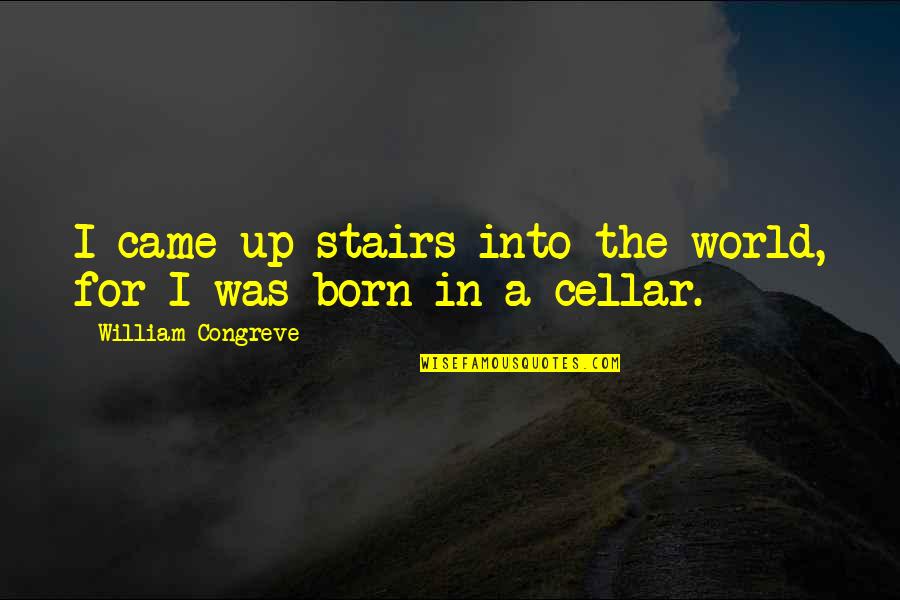Verweisen Quotes By William Congreve: I came up stairs into the world, for Verweisen Quotes By William Congreve: I came up stairs into the world, for