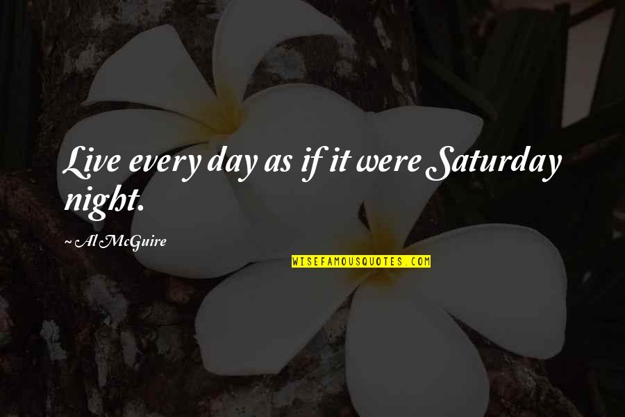 Verweist Quotes By Al McGuire: Live every day as if it were Saturday