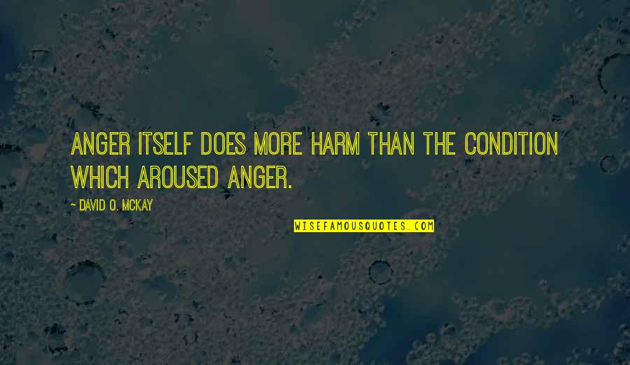 Verwelkt In English Quotes By David O. McKay: Anger itself does more harm than the condition Verwelkt In English Quotes By David O. McKay: Anger itself does more harm than the condition