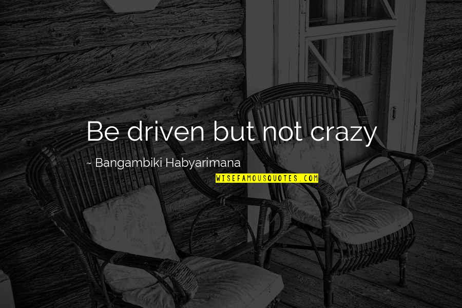 Verwerken Betekenis Quotes By Bangambiki Habyarimana: Be driven but not crazy