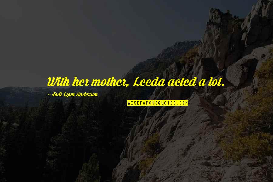 Verwerken Quotes By Jodi Lynn Anderson: With her mother, Leeda acted a lot. Verwerken Quotes By Jodi Lynn Anderson: With her mother, Leeda acted a lot.