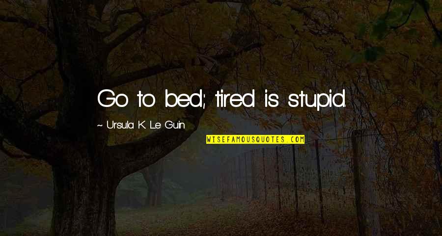 Verwestering Quotes By Ursula K. Le Guin: Go to bed; tired is stupid.