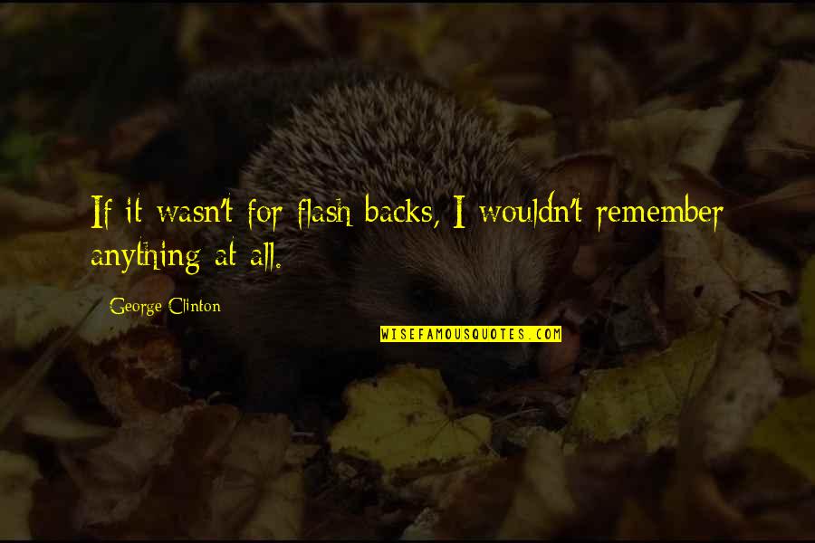 Verwiel En Quotes By George Clinton: If it wasn't for flash backs, I wouldn't Verwiel En Quotes By George Clinton: If it wasn't for flash backs, I wouldn't