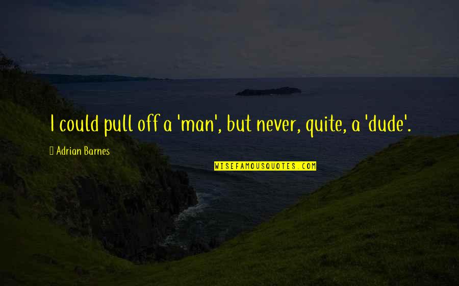 Verwilt Uitvaarten Quotes By Adrian Barnes: I could pull off a 'man', but never,