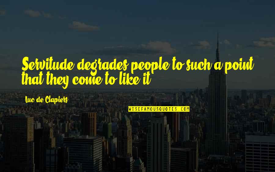 Verwirrt Jelent Se Quotes By Luc De Clapiers: Servitude degrades people to such a point that Verwirrt Jelent Se Quotes By Luc De Clapiers: Servitude degrades people to such a point that