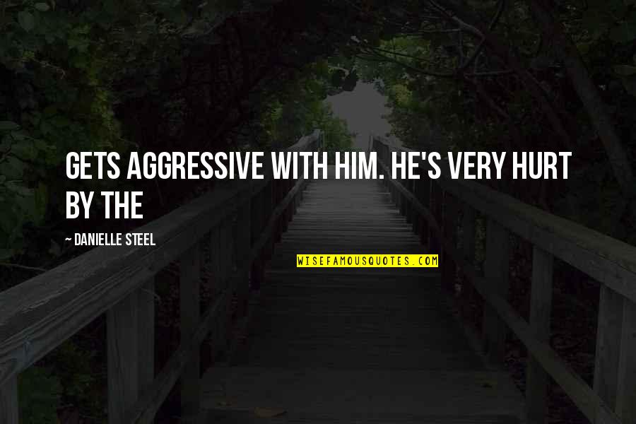 Very Aggressive Quotes By Danielle Steel: Gets aggressive with him. He's very hurt by Very Aggressive Quotes By Danielle Steel: Gets aggressive with him. He's very hurt by