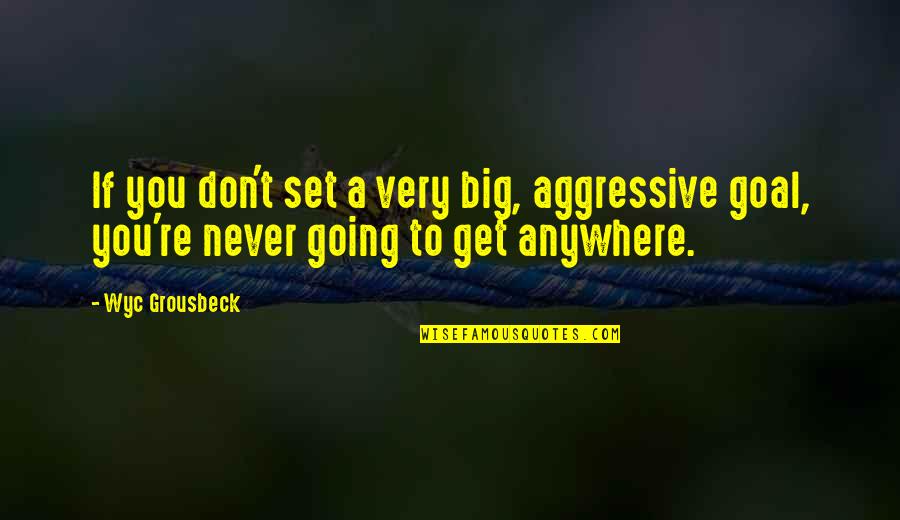 Very Aggressive Quotes By Wyc Grousbeck: If you don't set a very big, aggressive