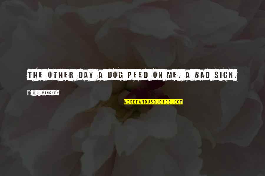Very Bad Day Quotes By H.L. Mencken: The other day a dog peed on me.