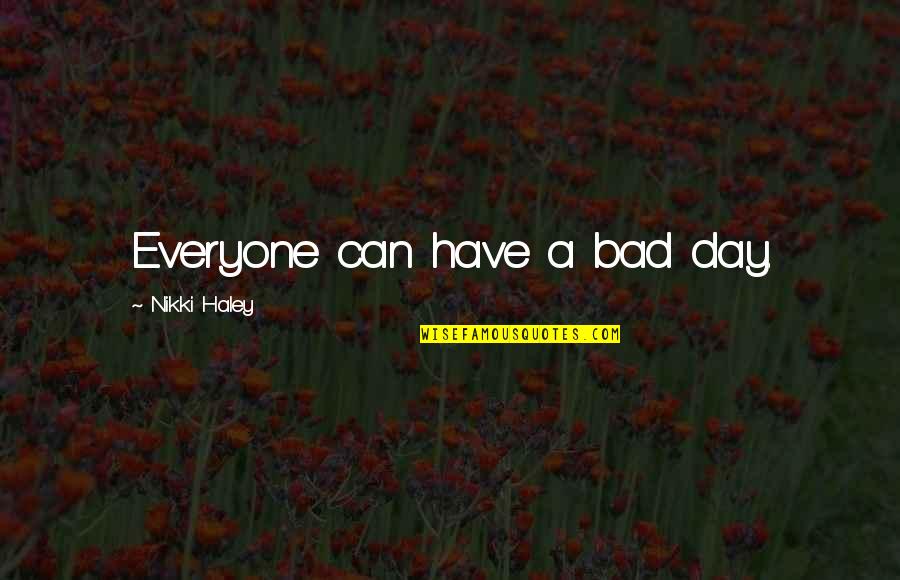 Very Bad Day Quotes By Nikki Haley: Everyone can have a bad day.