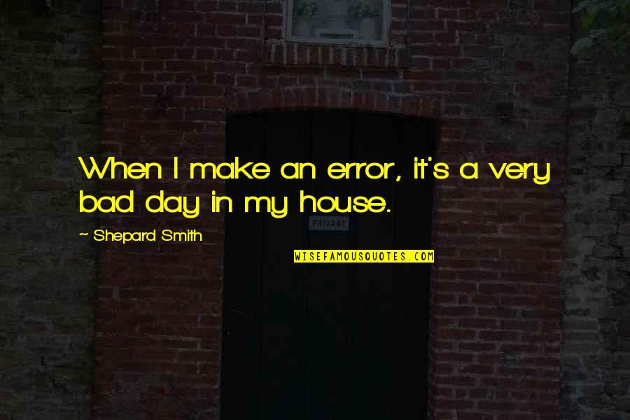 Very Bad Day Quotes By Shepard Smith: When I make an error, it's a very Very Bad Day Quotes By Shepard Smith: When I make an error, it's a very